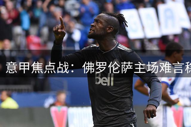 意甲焦点战：佛罗伦萨主场难言稳胜都灵
